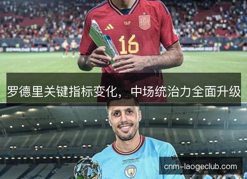 罗德里关键指标变化，中场统治力全面升级