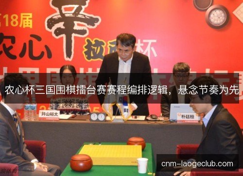 农心杯三国围棋擂台赛赛程编排逻辑，悬念节奏为先